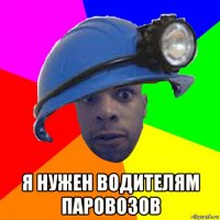  я нужен водителям паровозов