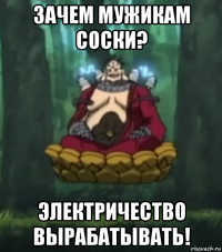зачем мужикам соски? электричество вырабатывать!