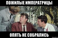 пожилые императрицы опять не собрались