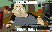 я скидываю только паше