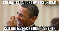 когда сказал своим пиздюкам сделать 7 рескинов за вечер