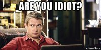are you idiot? 