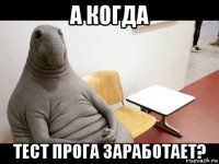 а когда тест прога заработает?