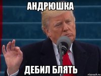 андрюшка дебил блять