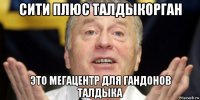 сити плюс талдыкорган это мегацентр для гандонов талдыка