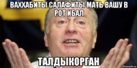 ваххабиты салафиты мать вашу в рот ибал талдыкорган