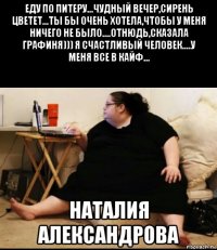 еду по питеру...чудный вечер,сирень цветет...ты бы очень хотела,чтобы у меня ничего не было....отнюдь,сказала графиня))) я счастливый человек....у меня все в кайф... наталия александрова