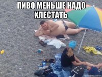 пиво меньше надо хлестать 