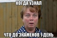 когда узнал что до экаменов 1 день