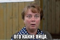  ого какие яйца