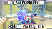 когда тебя спросили сколько у тебя денег