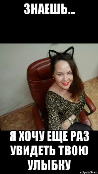 знаешь... я хочу еще раз увидеть твою улыбку