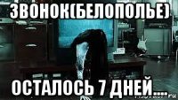 звонок(белополье) осталось 7 дней....