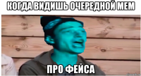 когда видишь очередной мем про фейса