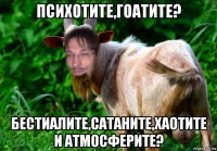 психотите,гоатите? бестиалите,cатаните,хаотите и атмосферите?