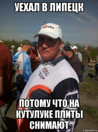уехал в липецк потому что на кутулуке плиты снимают