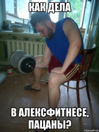 как дела в алексфитнесе, пацаны?