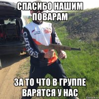 спасибо нашим поварам за то что в группе варятся у нас