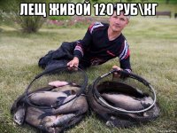 лещ живой 120 руб\кг 