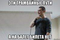 эти трамвайные пути а на балет билета нет