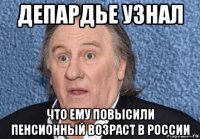депардье узнал что ему повысили пенсионный возраст в россии