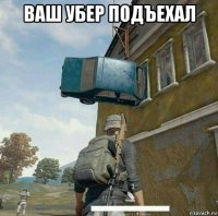 ваш убер подъехал 