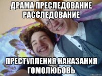 драма преследование расследование преступления наказания гомолюбовь