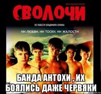  банда антохи , их боялись даже червяки