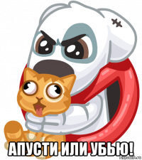  апусти или убью!
