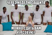 через неделю защита можно сдать вам курсовую?