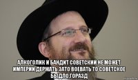  алкоголик и бандит советский,не может империи держать,зато воевать то советское быдло,горазд
