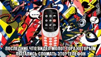  последние,что видел молот тора,которым пытались сломать этот телефон