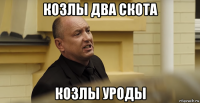 козлы два скота козлы уроды