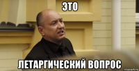 это летаргический вопрос