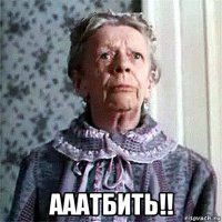  ааатбить!!