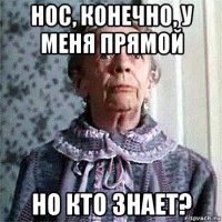 нос, конечно, у меня прямой но кто знает?