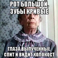 рот большой, зубы кривые глаза выпученные. спит и видит холокост