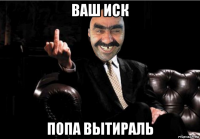 ваш иск попа вытираль