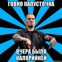 говно капусточка вчера было калорийней