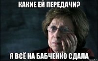 какие ей передачи? я всё на бабченко сдала