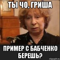 ты чо, гриша пример с бабченко берешь?