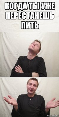 когда ты уже перестанешь пить 