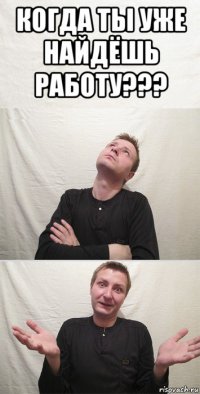 когда ты уже найдёшь работу??? 