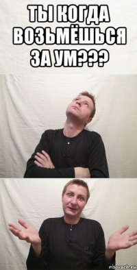 ты когда возьмёшься за ум??? 