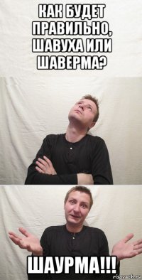 как будет правильно, шавуха или шаверма? шаурма!!!