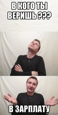 в кого ты веришь ??? в зарплату