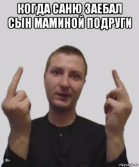 когда саню заебал сын маминой подруги 