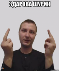 здарова шурик 