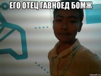 его отец гавноед бомж 
