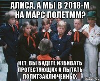 алиса, а мы в 2018-м на марс полетмм? нет, вы будете избивать протестующих и пытать политзаключенных